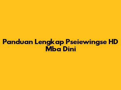 Panduan Lengkap Pseiewingse HD Mba Dini