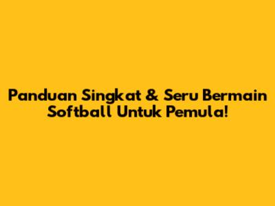 Panduan Singkat & Seru Bermain Softball Untuk Pemula!