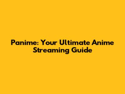 Panime: Your Ultimate Anime Streaming Guide