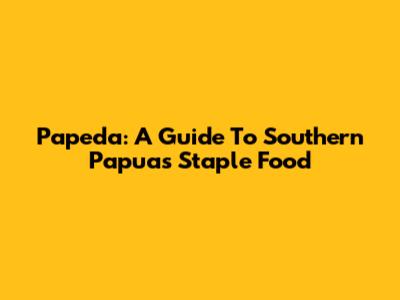Papeda: A Guide To Southern Papua's Staple Food
