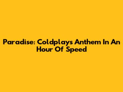 Paradise: Coldplay's Anthem In An Hour Of Speed