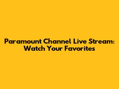 Paramount Channel Live Stream: Watch Your Favorites