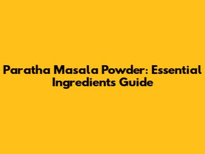 Paratha Masala Powder: Essential Ingredients Guide