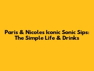 Paris & Nicole's Iconic Sonic Sips: The Simple Life & Drinks