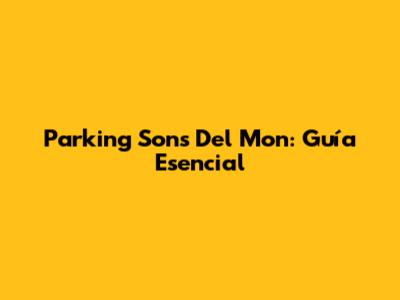 Parking Sons Del Mon: Guía Esencial