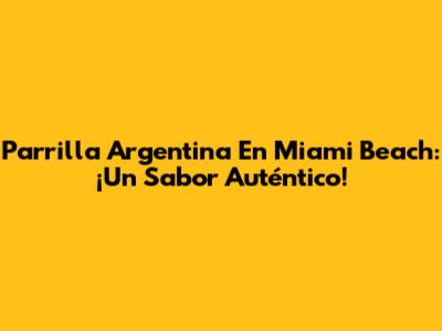 Parrilla Argentina En Miami Beach: ¡Un Sabor Auténtico!