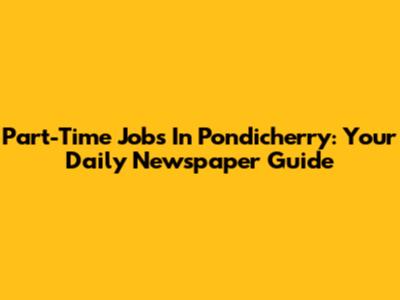Part-Time Jobs In Pondicherry: Your Daily Newspaper Guide