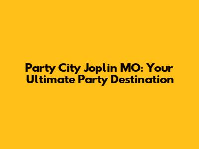 Party City Joplin MO: Your Ultimate Party Destination
