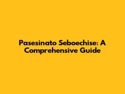 Pasesinato Seboechise: A Comprehensive Guide