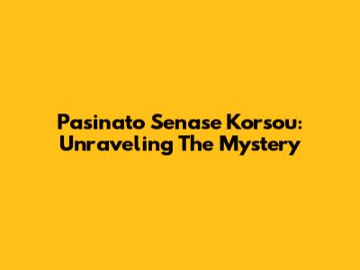 Pasinato Senase Korsou: Unraveling The Mystery