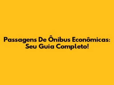 Passagens De Ônibus Econômicas: Seu Guia Completo!