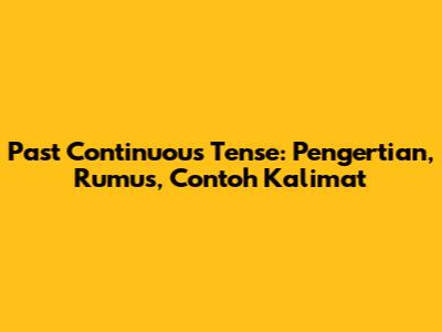 Past Continuous Tense: Pengertian, Rumus, Contoh Kalimat