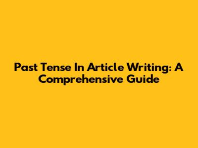 Past Tense In Article Writing: A Comprehensive Guide