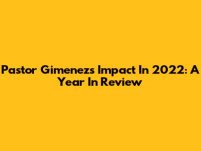 Pastor Gimenez's Impact In 2022: A Year In Review