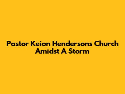 Pastor Keion Henderson's Church Amidst A Storm