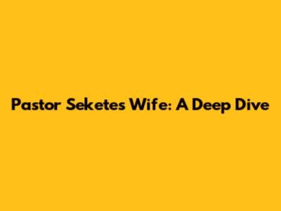 Pastor Sekete's Wife: A Deep Dive