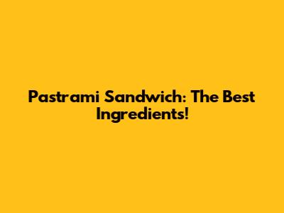 Pastrami Sandwich: The Best Ingredients!