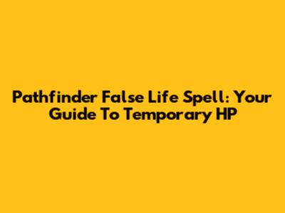 Pathfinder False Life Spell: Your Guide To Temporary HP