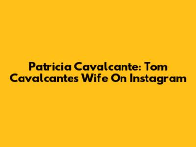 Patricia Cavalcante: Tom Cavalcante's Wife On Instagram