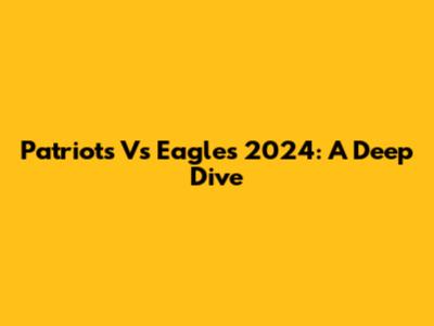 Patriots Vs Eagles 2024: A Deep Dive
