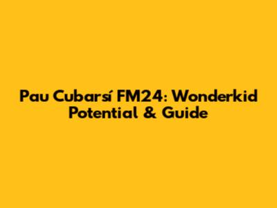 Pau Cubarsí FM24: Wonderkid Potential & Guide