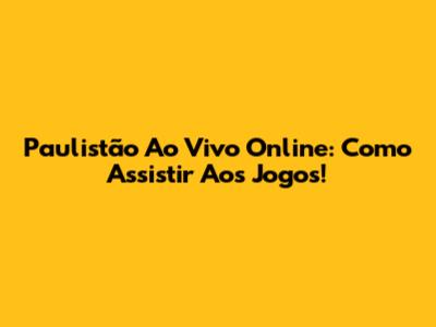 Paulistão Ao Vivo Online: Como Assistir Aos Jogos!