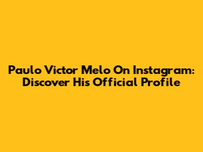 Paulo Victor Melo On Instagram: Discover His Official Profile
