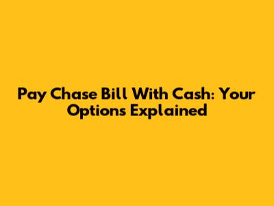 Pay Chase Bill With Cash: Your Options Explained