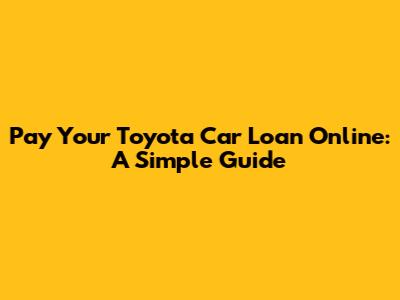 Pay Your Toyota Car Loan Online: A Simple Guide