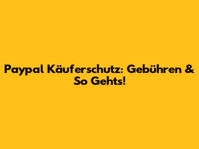 Paypal Käuferschutz: Gebühren & So Geht's!