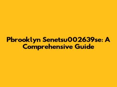 Pbrooklyn Senetsu002639se: A Comprehensive Guide