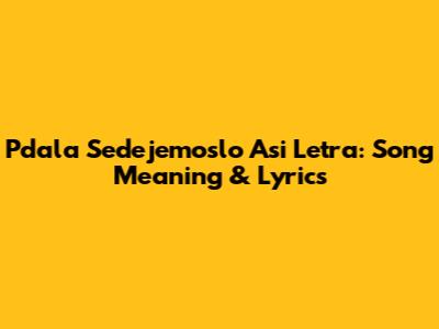 Pdala Sedejemoslo Asi Letra: Song Meaning & Lyrics