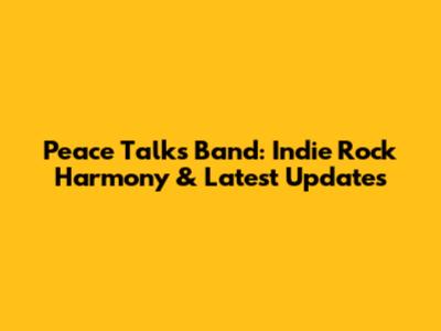 Peace Talks Band: Indie Rock Harmony & Latest Updates