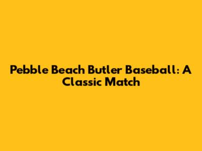 Pebble Beach Butler Baseball: A Classic Match