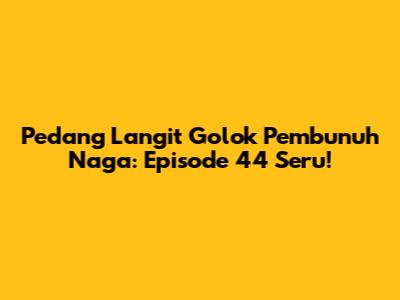 Pedang Langit Golok Pembunuh Naga: Episode 44 Seru!