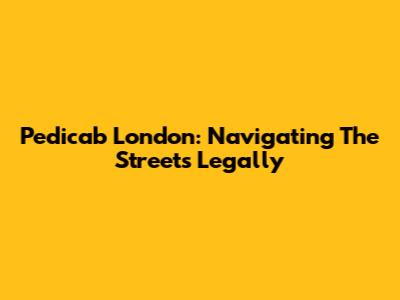 Pedicab London: Navigating The Streets Legally