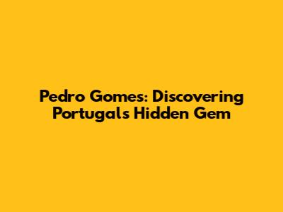 Pedro Gomes: Discovering Portugal's Hidden Gem