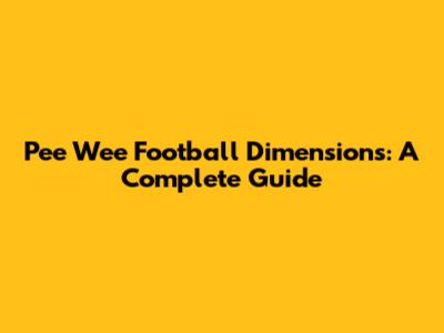 Pee Wee Football Dimensions: A Complete Guide