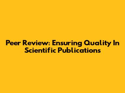 Peer Review: Ensuring Quality In Scientific Publications
