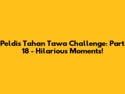 Peldi's Tahan Tawa Challenge: Part 18 - Hilarious Moments!