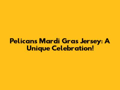 Pelicans Mardi Gras Jersey: A Unique Celebration!