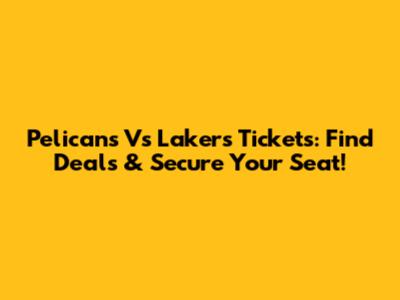 Pelicans Vs Lakers Tickets: Find Deals & Secure Your Seat!
