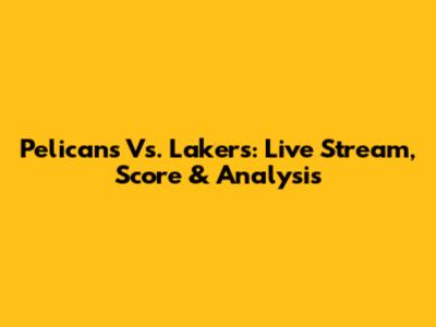 Pelicans Vs. Lakers: Live Stream, Score & Analysis