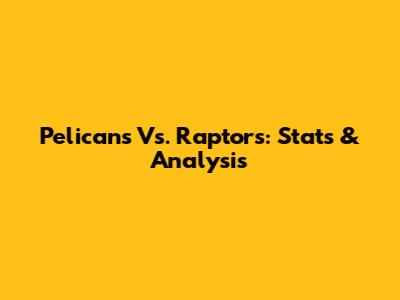 Pelicans Vs. Raptors: Stats & Analysis