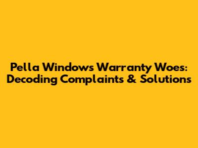 Pella Windows Warranty Woes: Decoding Complaints & Solutions