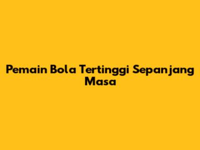 Pemain Bola Tertinggi Sepanjang Masa
