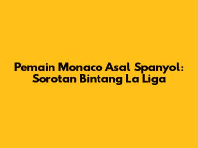 Pemain Monaco Asal Spanyol: Sorotan Bintang La Liga