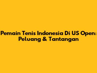Pemain Tenis Indonesia Di US Open: Peluang & Tantangan