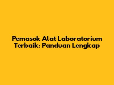 Pemasok Alat Laboratorium Terbaik: Panduan Lengkap