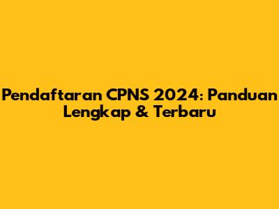 Pendaftaran CPNS 2024: Panduan Lengkap & Terbaru